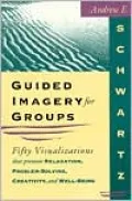 Guided Imagery for Groups: Fifty Visualizations That Promote Relaxation, Problem-Solving, Creativity, and Well-Being