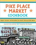 Pike Place Market Cookbook: Recipes, Anecdotes, and Personalities From Seattle's Renowned Public Market