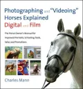 Photographing and Videoing Horses Explained-Digital and Film: The Horse Owner's Manual for Portraits, Training Tools, Sales and Promotion