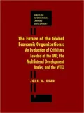 The Future of the Global Economic Organizations: An Evaluation of Criticisms Leveled at the IMF, the Multilateral Development Banks, and the WTO