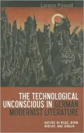 The Technological Unconscious in German Modernist Literature: Nature in Rilke, Benn, Brecht, and Döblin