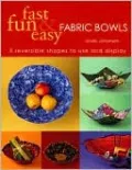 Fast, Fun and Easy Fabric Bowls: Five Reversible Shapes to Use and Display