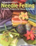 Indygo Junction's Needle Felting: 22 Stylish Projects for Home & Fashion