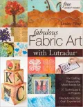 Fabulous Fabric Art with Lutradur(r): For Quilting, Papercrafts, Mixed Media Art 27 Techniques & 14 Projects Revolutionize Your Craft Experience!