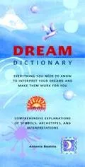 Dream Dictionary Everything You Need to Know to Interpret Your Dreams and Make Them Work for...