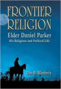 Frontier Religion Elder Daniel Parker, His Religious and Political Life