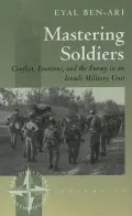 Mastering Soldiers: Conflict, Emotions and the Enemy in an Israeli Military Unit