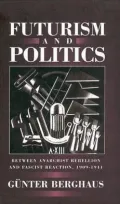 Futurism and Politics : Between Anarchist Rebellion and Fascist Reaction, 1909-1944
