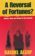 Reversal of Fortunes?: Women, Work, and Change in East Germany