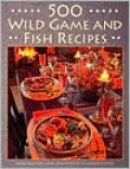 500 Wild Game and Fish Recipes