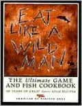 Eat like a Wildman: 110 Years of Great Game & Fish Recipes (Sports Afield)