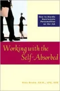 Working with the Self-Absorbed : How to Handle Narcissistic Personalities on the Job