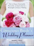 The Conscious Bride's Wedding Planner : How to Prepare-Emotionally, Practically, and Spiritually-for a Meaningful and Joyous Wedding