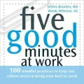 Five Good Minutes at Work: 100 Mindful Practices to Help You Relieve Stress and Bring Your Best to Work