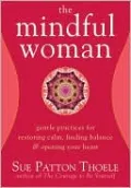 The Mindful Woman: Gentle Practices for Restoring Calm, Finding Balance & Opening Your Heart