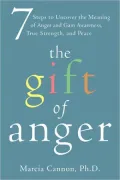 Gift of Anger: Seven Steps to Uncover the Meaning of Anger and Gain Awareness, True Strength, and Peace