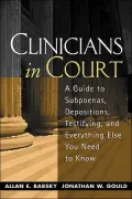 Clinicians in Court: A Guide to Subpoenas, Depositions, Testifying, and Everything Else You Need to Know