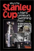 Why Is the Stanley Cup in Mario Lemieux's Swimming Pool?: How Winners Celebrate with the World's Most Famous Cup