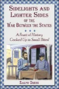 Sidelights and Lighter Sides of the War Between the States: A Feast of History Cooked up in Small Bites!