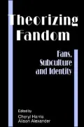 Theorizing Fandom : Fans, Subculture and Identity