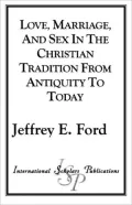 Love, Marriage, And Sex In The Christian Tradition From Antiquity To Today