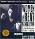 Women of the Beat Generation: The Writers, Artists and Muses at the Heart of a Revolution