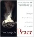 The Courage for Peace: Daring to Create Harmony in Ourselves and the World