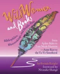 Wild Women and Books: Bibliophiles, Bluestockings, and Prolific Pens from Aphra Behn to Zora Neale Hurston and from Anne Rice to the Ya-Ya Sisterhood