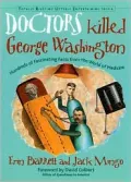 Doctors Killed George Washington: Hundreds of Fascinating Facts from the World of Medicine