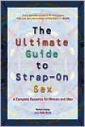 The Ultimate Guide to Strap-On Sex : A Complete Resource for Women and Men