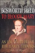 Bosworth Field to Bloody Mary: An Encyclopedia of the Early Tudors
