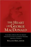 Heart of George MacDonald: A One-Volume Collection of His Most Important Fiction, Essays, Sermons, Drama, and Biographical Information