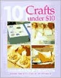 101 Crafts Under $10: Easy-to-Make Ideas for Gifts and Home