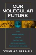 Our Molecular Future: How Nanotechnology, Robotics, Genetics, and Artificial Intelligence Will Transform Our World