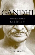 Gandhi : Behind the Mask of Divinity