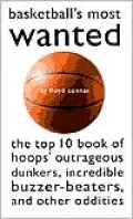 Basketball's Most Wanted?: The Top 10 Book of Hoops' Outrageous Dunkers, Incredible Buzzer-beaters, and Other Oddities