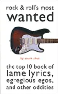 Rock and Roll's Most Wanted : The Top Ten Book of Lame Lyrics, Egregious Egos, and Other Oddities
