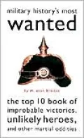 Military History's Most Wanted : The Top Ten Books of Improbable Victories, Unlikely Heroes, and Other Oddities