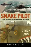 Snake Pilot: Flying the Cobra Attack Helicopter in Vietnam