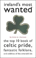 Ireland's Most Wanted?: The Top 10 Book of Celtic Pride, Fantastic Folklore, and Oddities of the Emerald Isle
