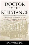 Doctor to the Resistance : The Heroic True Story of an American Surgeon and His Family in Occupied Paris