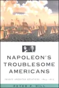 Napoleon's Troublesome Americans: Franco-American Relations, 1804-1815