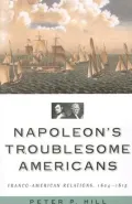 Napoleon's Troublesome Americans : Franco-American Relations, 1804-1815