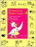 Dramatizing Mother Goose: The Teacher¿s Guide to Play Acting in the Classroom