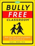 The Bully Free Classroom : Over 100 Tips and Strategies for Teachers K-8