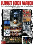 Ultimate Bench Warrior: How to Design, Build, and Modify Custom Guitar and Bass Amplifiers