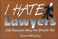 I Hate Lawyers: 225 Reasons Why You Should, Too