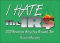 I Hate the IRS: 225 Reasons Why You Should, Too
