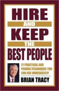 Hire and Keep the Best People: 21 Practical and Proven Techniques You Can Use Immediately!
