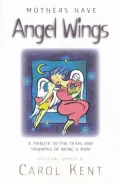 Mothers Have Angel Wings: A Tribute to the Tears and Triumphs of Being a Mom